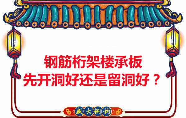 鋼筋桁架樓承板先開洞好還是留洞好？