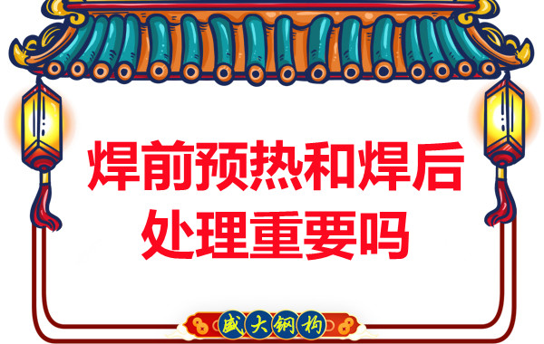 山西鋼結(jié)構(gòu)公司：焊前預(yù)熱和焊后處理重要嗎？